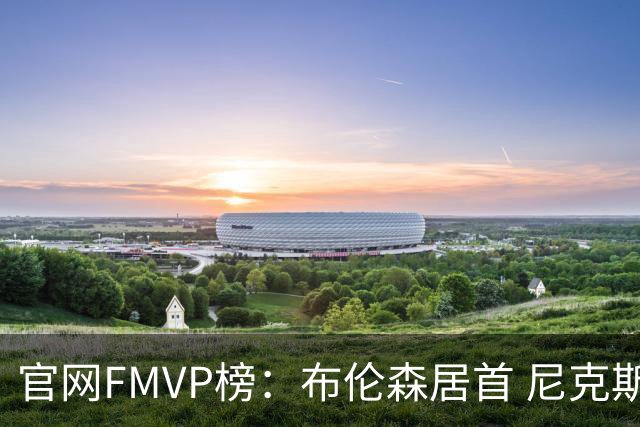 官网FMVP榜：布伦森居首 尼克斯球员包揽前三 哈珀第4 文班第5