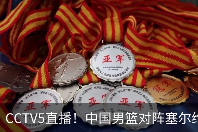 CCTV5直播！中国男篮对阵塞尔维亚劲旅，徐昕首发，郭士强带队剑指开门红